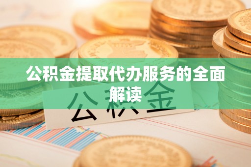 绥棱公积金提取代办服务的全面解读