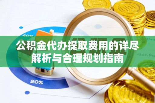绥棱公积金代办提取费用的详尽解析与合理规划指南