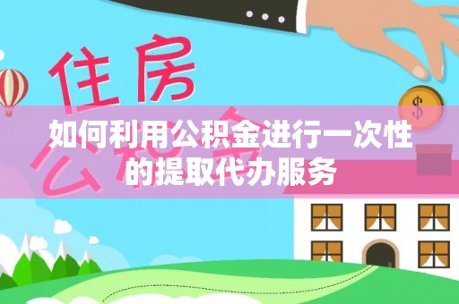 绥棱如何利用公积金进行一次性的提取代办服务