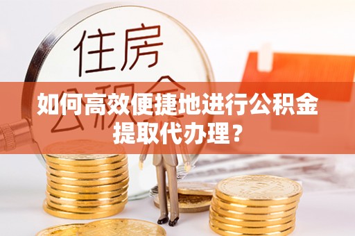 绥棱如何高效便捷地进行公积金提取代办理？
