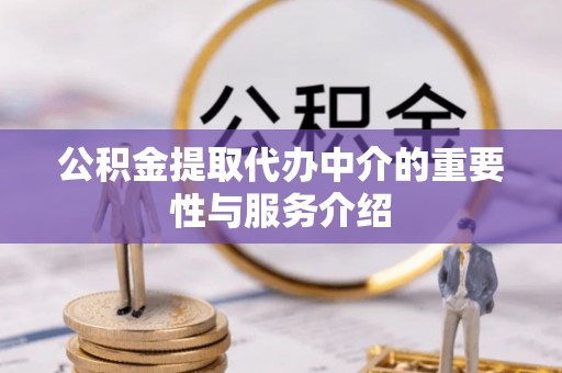 绥棱公积金提取代办中介的重要性与服务介绍