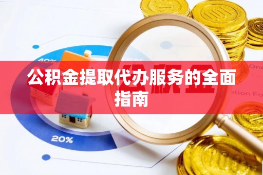 绥棱公积金提取代办服务的全面指南