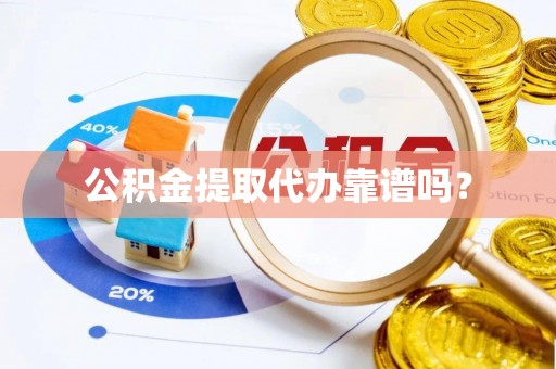 绥棱公积金提取代办靠谱吗？