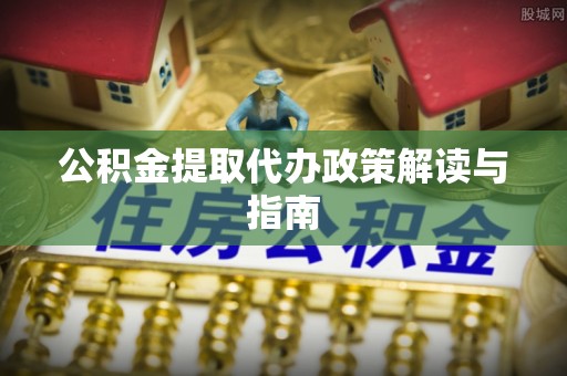 绥棱公积金提取代办政策解读与指南