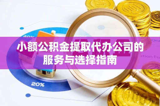 绥棱小额公积金提取代办公司的服务与选择指南