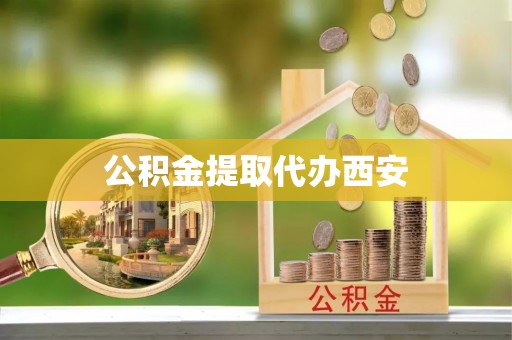 绥棱公积金提取代办西安