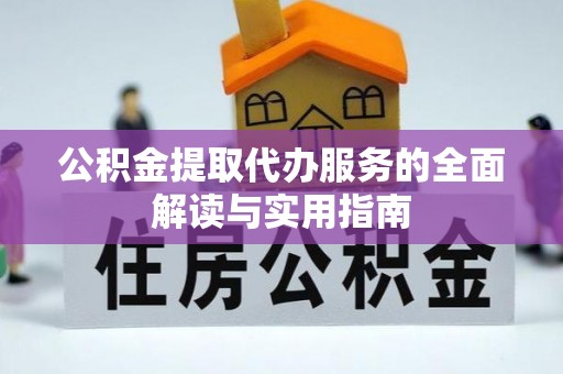 绥棱公积金提取代办服务的全面解读与实用指南