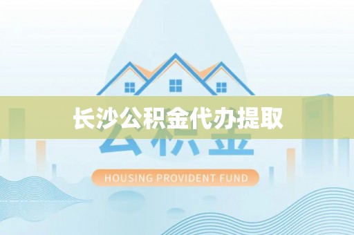 绥棱长沙公积金代办提取