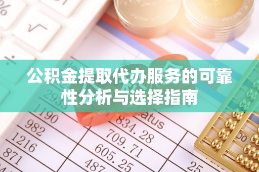 绥棱公积金提取代办服务的可靠性分析与选择指南