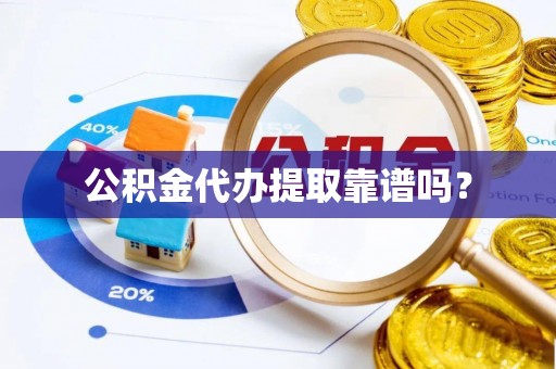 绥棱公积金代办提取靠谱吗？