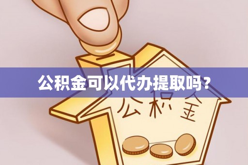 绥棱公积金可以代办提取吗？