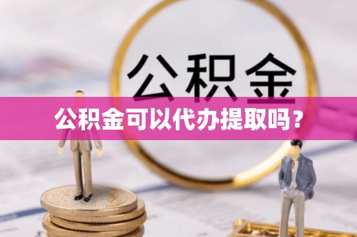 绥棱公积金可以代办提取吗？