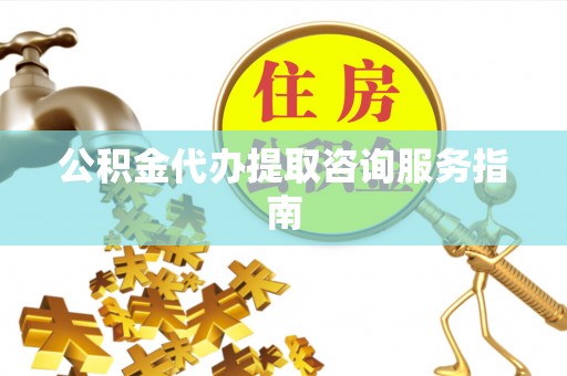 绥棱公积金代办提取咨询服务指南