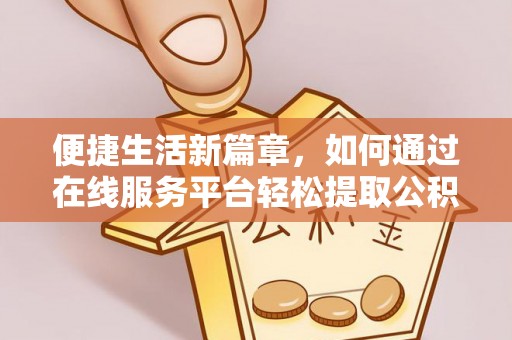 绥棱便捷生活新篇章，如何通过在线服务平台轻松提取公积金