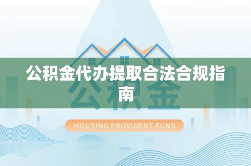 绥棱公积金代办提取合法合规指南