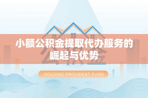 绥棱小额公积金提取代办服务的崛起与优势