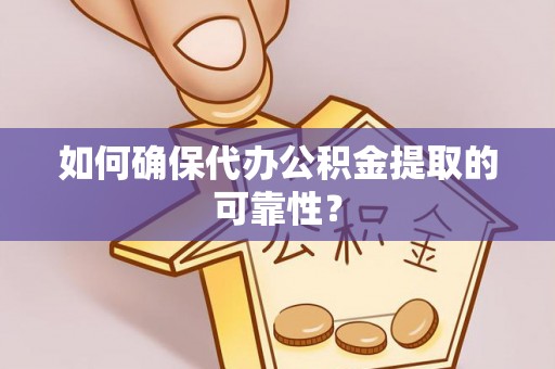 绥棱如何确保代办公积金提取的可靠性？
