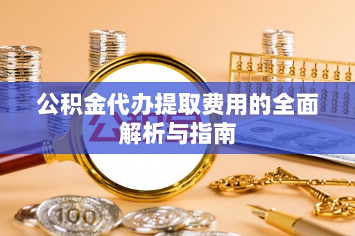 绥棱公积金代办提取费用的全面解析与指南
