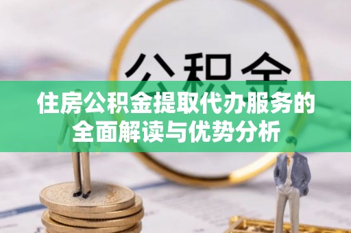 绥棱住房公积金提取代办服务的全面解读与优势分析