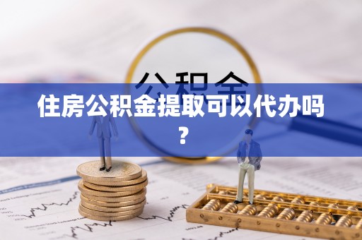 绥棱住房公积金提取可以代办吗？