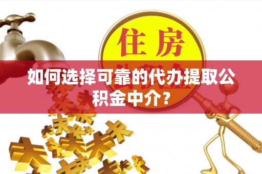 绥棱如何选择可靠的代办提取公积金中介？