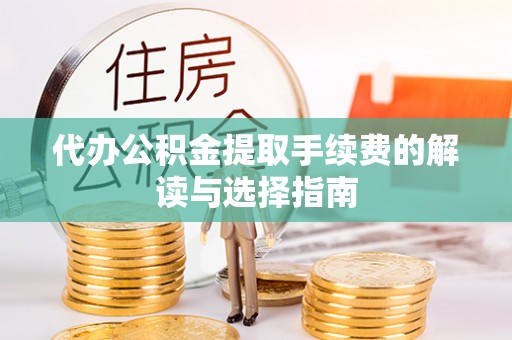 绥棱代办公积金提取手续费的解读与选择指南