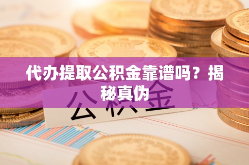 绥棱代办提取公积金靠谱吗？揭秘真伪