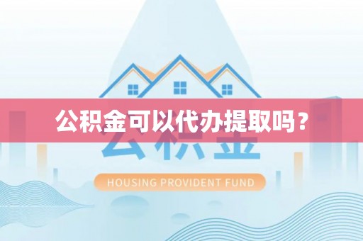 绥棱公积金可以代办提取吗？