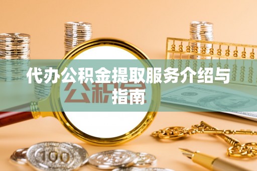 绥棱代办公积金提取服务介绍与指南