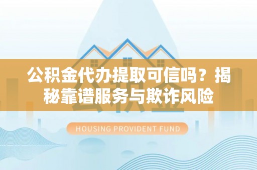 绥棱公积金代办提取可信吗？揭秘靠谱服务与欺诈风险