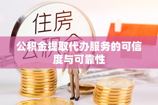 绥棱公积金提取代办服务的可信度与可靠性