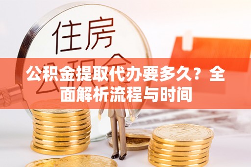 绥棱公积金提取代办要多久？全面解析流程与时间