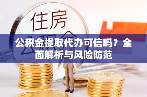 绥棱公积金提取代办可信吗？全面解析与风险防范