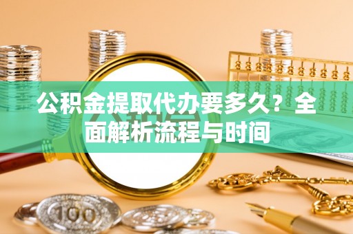 绥棱公积金提取代办要多久？全面解析流程与时间