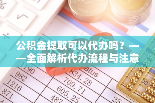 绥棱公积金提取可以代办吗？——全面解析代办流程与注意事项